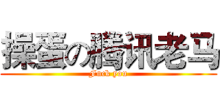 操蛋の腾讯老马 (Fuck you)