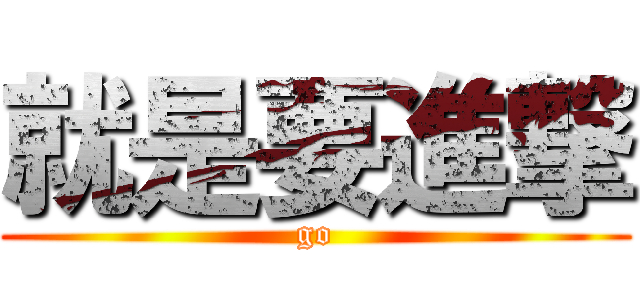 就是要進撃 (go)