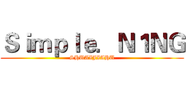 Ｓｉｍｐｌｅ．Ｎ１ＮＧ (SHUAIJIAHU)