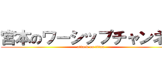 宮本のワーシップチャンネル (attack on titan)