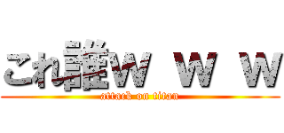 これ誰ｗ ｗ ｗ (attack on titan)