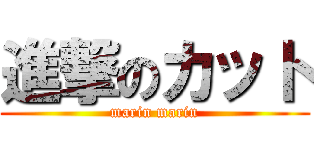 進撃のカット (marin marin)