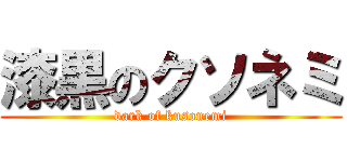 漆黒のクソネミ (dark of kusonemi)