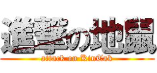 進撃の地鼠 (attack on KinTak)