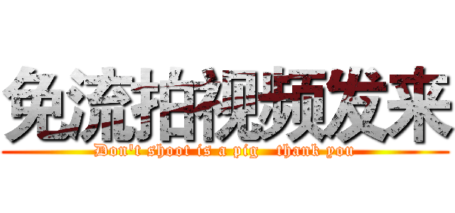 免流拍视频发来 (Don't shoot is a pig   thank you)