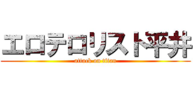 エロテロリスト平井 (attack on titan)