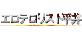 エロテロリスト平井 (attack on titan)