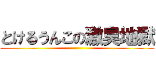 とけるうんこの激臭地獄 ()