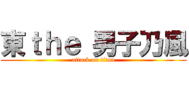 東ｔｈｅ 男子乃風 (attack on titan)