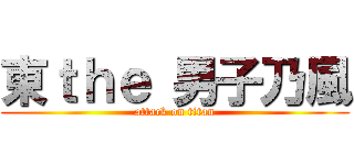東ｔｈｅ 男子乃風 (attack on titan)
