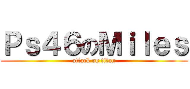 Ｐｓ４６のＭｉｌｅｓ (attack on titan)