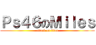 Ｐｓ４６のＭｉｌｅｓ (attack on titan)