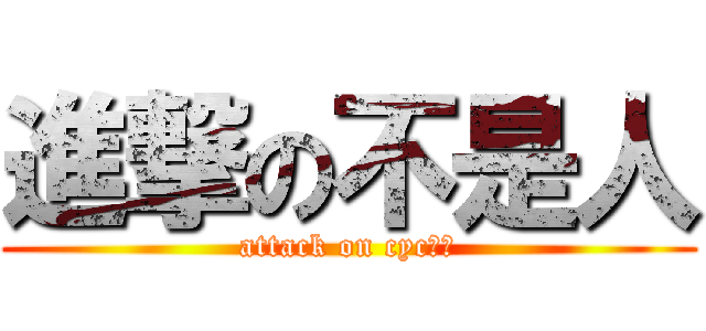 進撃の不是人 (attack on cyc！！)