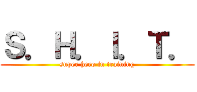 Ｓ．Ｈ．Ｉ．Ｔ． (super hero in training)