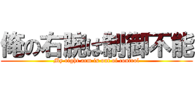 俺の右腕は制御不能 (My right arm is out of control)