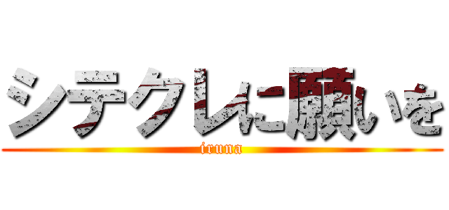 シテクレに願いを (iruna)