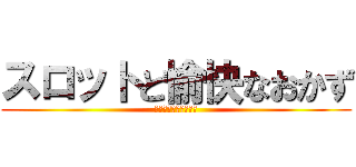 スロットと愉快なおかず (ﾊｰﾄﾌﾙﾌﾞﾛｸﾞ)
