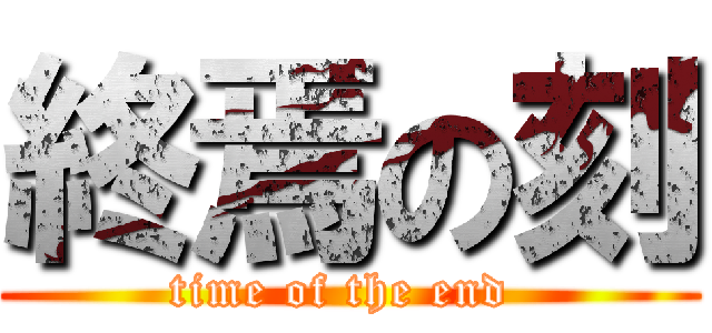 終焉の刻 (time of the end )