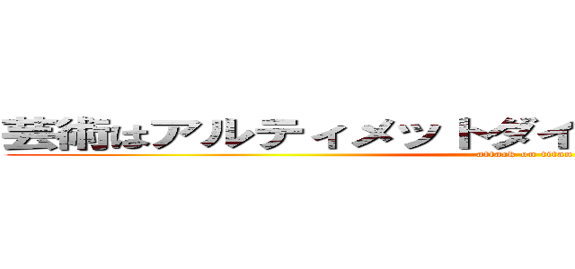 芸術はアルティメットダイナマイト・ボンバーだ (attack on titan)