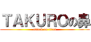 ＴＡＫＵＲＯの鼻 (attack on titan)