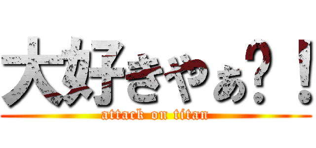 大好きやぁ〜！ (attack on titan)
