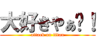 大好きやぁ〜！ (attack on titan)