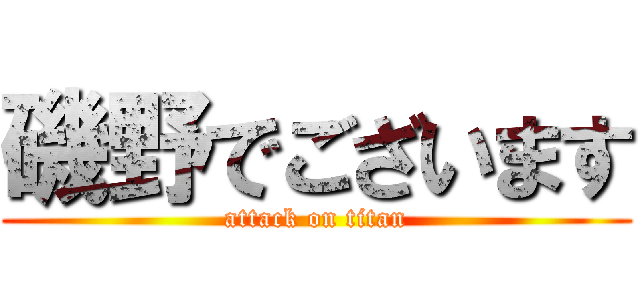 磯野でございます (attack on titan)