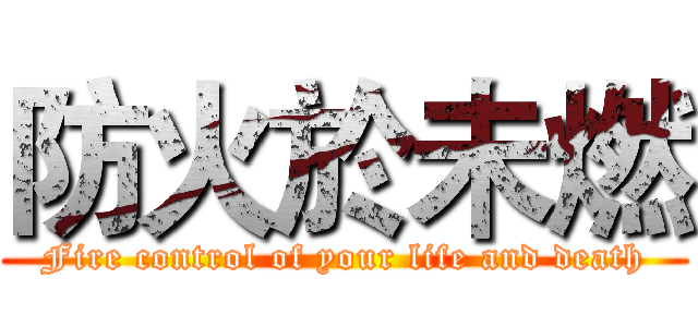 防火於未燃 (Fire control of your life and death)