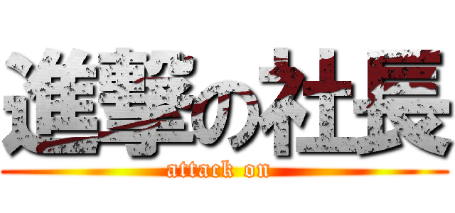 進撃の社長 (attack on )