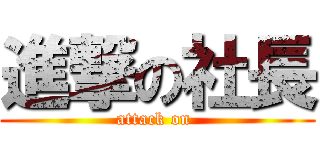 進撃の社長 (attack on )