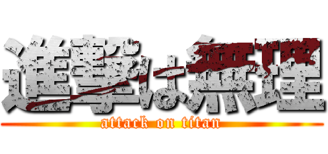進撃は無理 (attack on titan)