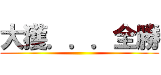 大獲．．．全勝 ()