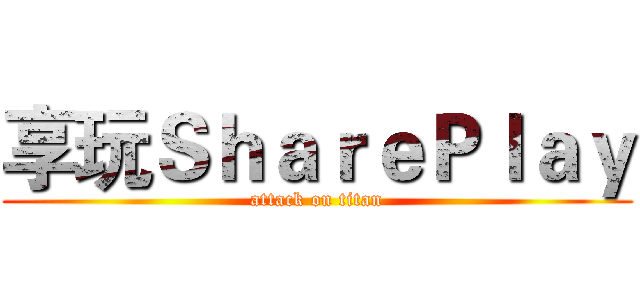 享玩ＳｈａｒｅＰｌａｙ (attack on titan)