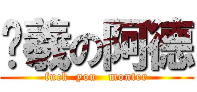 吳羲の阿德 (fuck  you   monter)