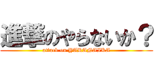 進撃のやらないか？ (attack on YARANAIKA)