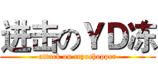 进击のＹＤ冻 (attack on cryochopper)