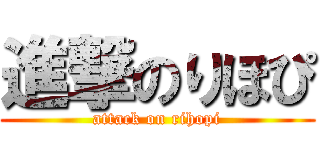 進撃のりほぴ (attack on rihopi)
