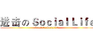 进 击 の Ｓｏｃｉａｌ Ｌｉｆｅ (Attack On Social Life)