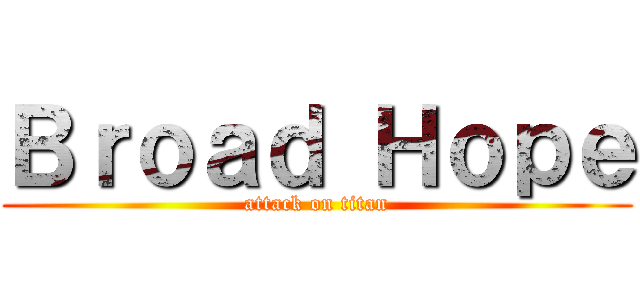 Ｂｒｏａｄ Ｈｏｐｅ (attack on titan)