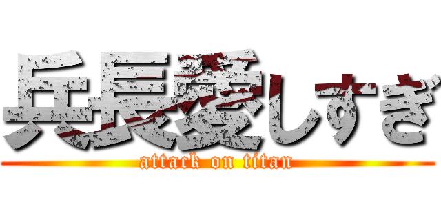 兵長愛しすぎ (attack on titan)