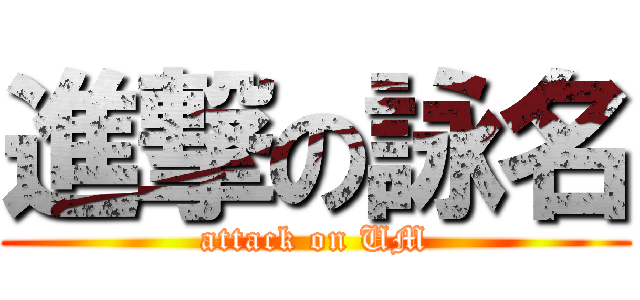 進撃の詠名 (attack on UM)