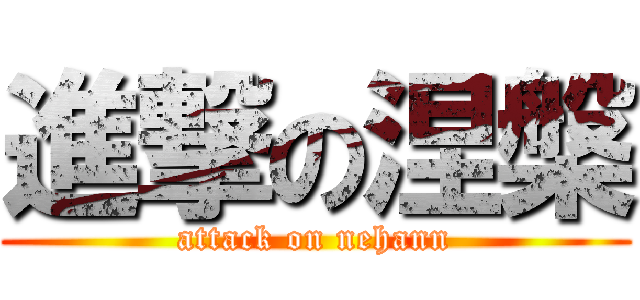 進撃の涅槃 (attack on nehann)