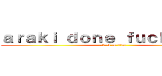 ａｒａｋｉ ｄｏｎｅ ｆｕｃｋｅｄ ｕｐ (attack on titan)