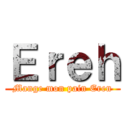 Ｅｒｅｈ (Mange mon pain Eren)