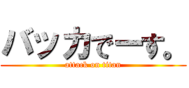 バッカでーす。 (attack on titan)