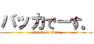 バッカでーす。 (attack on titan)