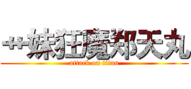 艹妹狂魔郑天丸 (attack on titan)