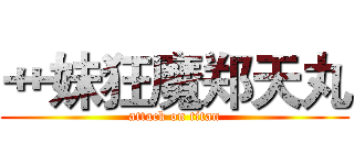 艹妹狂魔郑天丸 (attack on titan)