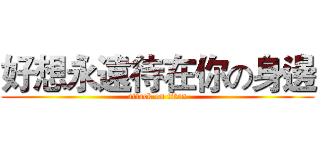 好想永遠待在你の身邊 (attack on titan)