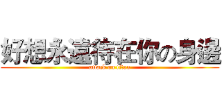 好想永遠待在你の身邊 (attack on titan)